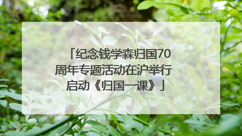 纪念钱学森归国70周年专题活动在沪举行 启动《归国一课》