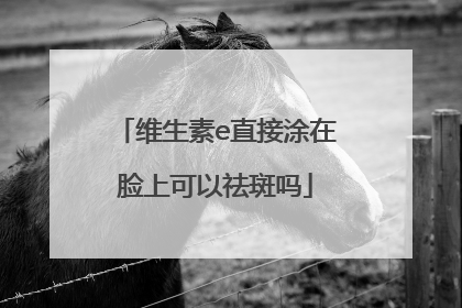 维生素e直接涂在脸上可以祛斑吗