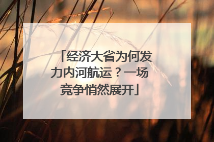 经济大省为何发力内河航运？一场竞争悄然展开