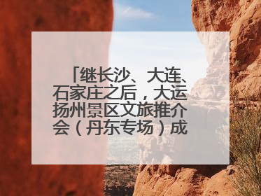 继长沙、大连、石家庄之后，大运扬州景区文旅推介会（丹东专场）成功举办