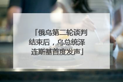 俄乌第二轮谈判结束后，乌总统泽连斯基首度发声