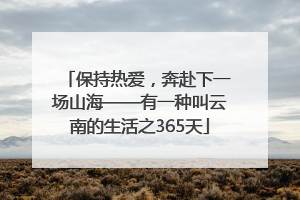 保持热爱，奔赴下一场山海——有一种叫云南的生活之365天
