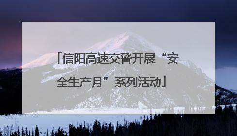 信阳高速交警开展“安全生产月”系列活动