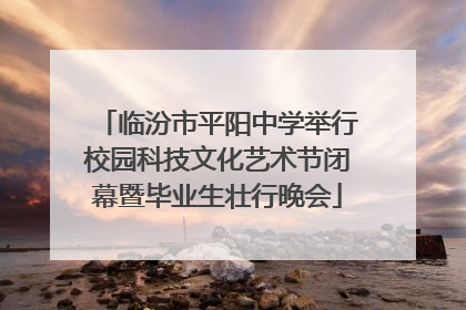 临汾市平阳中学举行校园科技文化艺术节闭幕暨毕业生壮行晚会