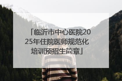 临沂市中心医院2025年住院医师规范化培训预招生简章