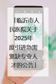 临沂市人民医院关于2025年度引进急需紧缺专业人才的公告