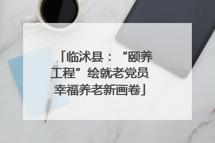 临沭县：“颐养工程”绘就老党员幸福养老新画卷