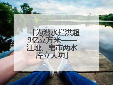 为澧水拦洪超9亿立方米——江垭、皂市两水库立大功