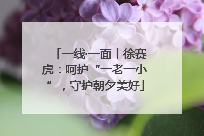 一线·一面丨徐赛虎：呵护“一老一小”，守护朝夕美好