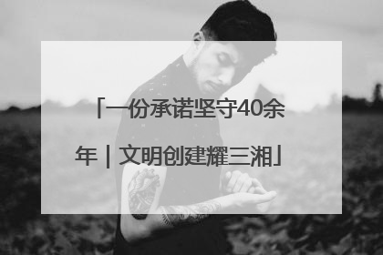 一份承诺坚守40余年｜文明创建耀三湘