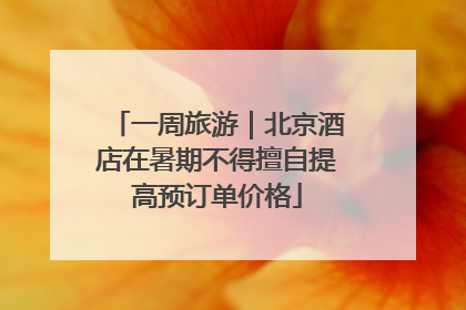 一周旅游｜北京酒店在暑期不得擅自提高预订单价格
