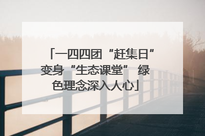 一四四团“赶集日”变身“生态课堂” 绿色理念深入人心
