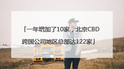 一年增加了10家，北京CBD跨国公司地区总部达122家