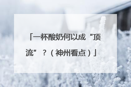 一杯酸奶何以成“顶流”？（神州看点）