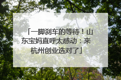 一脚刹车的等待！山东宝妈直呼太感动：来杭州创业选对了