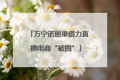 万宁诺丽果借力直播电商“破圈”