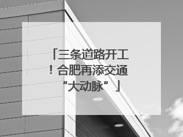 三条道路开工！合肥再添交通“大动脉”