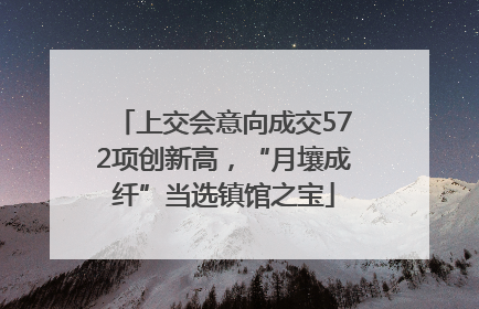 上交会意向成交572项创新高，“月壤成纤”当选镇馆之宝