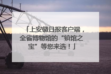 上安徽日报客户端，全省博物馆的“镇馆之宝”等您来选！