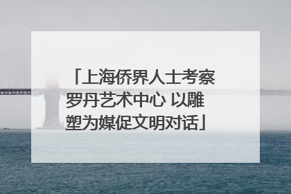 上海侨界人士考察罗丹艺术中心 以雕塑为媒促文明对话