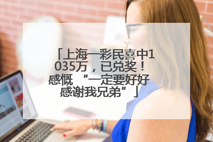 上海一彩民喜中1035万，已兑奖！感慨 “一定要好好感谢我兄弟”