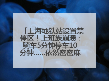 上海地铁站设置禁停区！上班族崩溃：骑车5分钟停车10分钟……依然密密麻麻无从下脚？