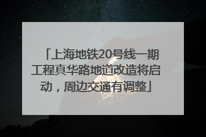 上海地铁20号线一期工程真华路地道改造将启动，周边交通有调整