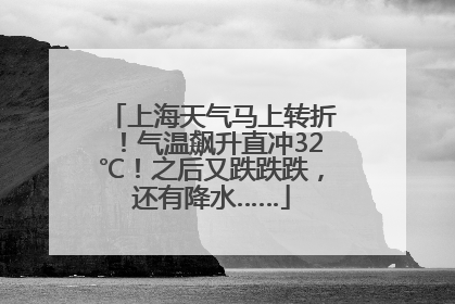 上海天气马上转折！气温飙升直冲32℃！之后又跌跌跌，还有降水……