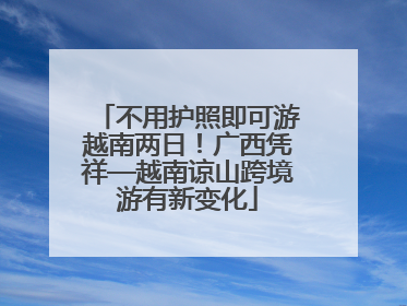 不用护照即可游越南两日！广西凭祥—越南谅山跨境游有新变化