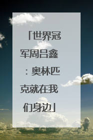 世界冠军周吕鑫：奥林匹克就在我们身边