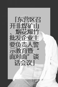 东营区召开非煤矿山、烟花爆竹批发企业主要负责人警示教育暨“面对面”谈话会议