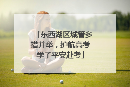 东西湖区城管多措并举，护航高考学子平安赴考