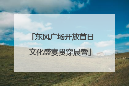 东风广场开放首日 文化盛宴贯穿晨昏