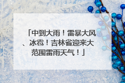 中到大雨！雷暴大风、冰雹！吉林省迎来大范围雷雨天气！
