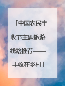 中国农民丰收节主题旅游线路推荐——丰收在乡村
