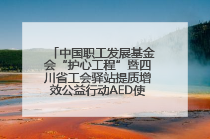 中国职工发展基金会“护心工程”暨四川省工会驿站提质增效公益行动AED使用培训在达州举行