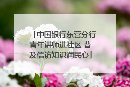 中国银行东营分行青年讲师进社区 普及信访知识润民心