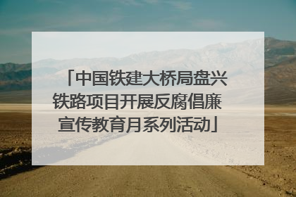 中国铁建大桥局盘兴铁路项目开展反腐倡廉宣传教育月系列活动