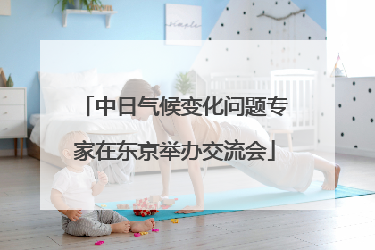 中日气候变化问题专家在东京举办交流会