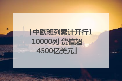 中欧班列累计开行110000列 货值超4500亿美元