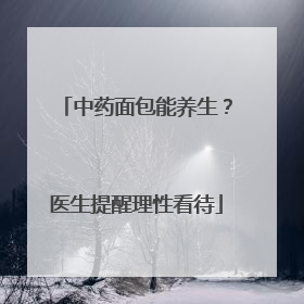 中药面包能养生？医生提醒理性看待