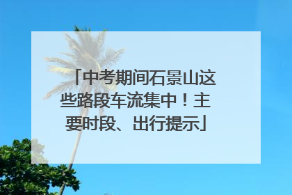 中考期间石景山这些路段车流集中！主要时段、出行提示