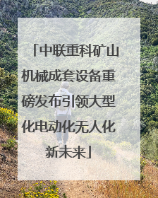 中联重科矿山机械成套设备重磅发布引领大型化电动化无人化新未来