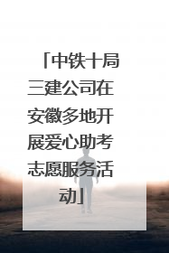 中铁十局三建公司在安徽多地开展爱心助考志愿服务活动