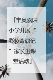 丰奥嘉园小学开展“彩妆奇遇记”家长进课堂活动