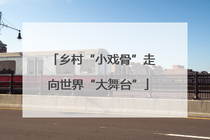 乡村“小戏骨”走向世界“大舞台”