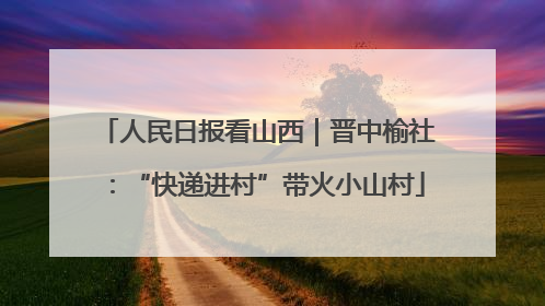 人民日报看山西｜晋中榆社：“快递进村”带火小山村