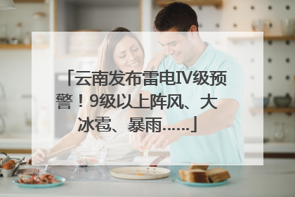云南发布雷电Ⅳ级预警！9级以上阵风、大冰雹、暴雨……