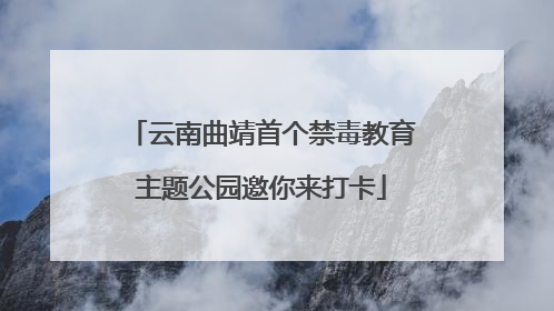 云南曲靖首个禁毒教育主题公园邀你来打卡