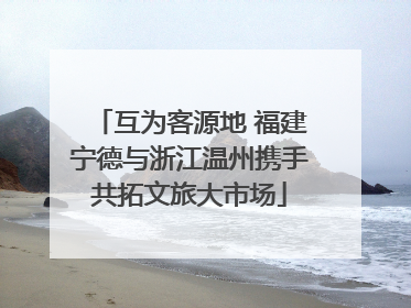 互为客源地 福建宁德与浙江温州携手共拓文旅大市场